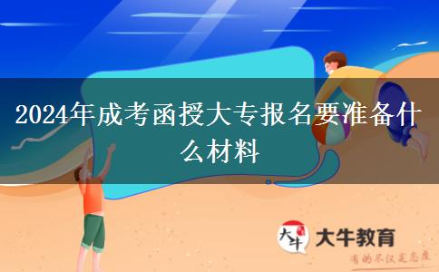 2024年成考函授大专报名要准备什么材料