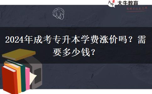 2024年成考专升本学费涨价吗?需要多少钱?