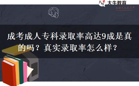成考成人专科录取率高达9成是真的吗?真实录取率怎么样?