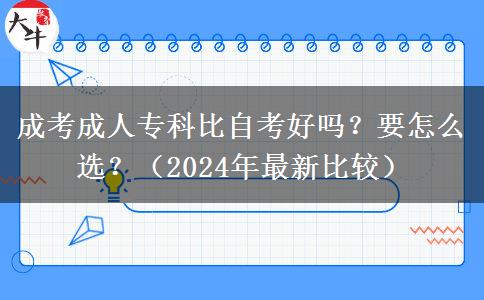 成考成人专科比自考好吗?要怎么选?(2024年最新比较)