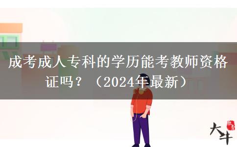 成考成人专科的学历能考教师资格证吗?(2024年最新)