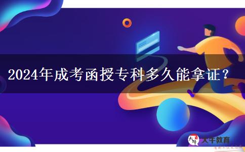2024年成考函授专科多久能拿证？