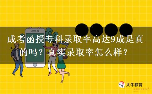 成考函授专科录取率高达9成是真的吗？真实录取率怎么样？