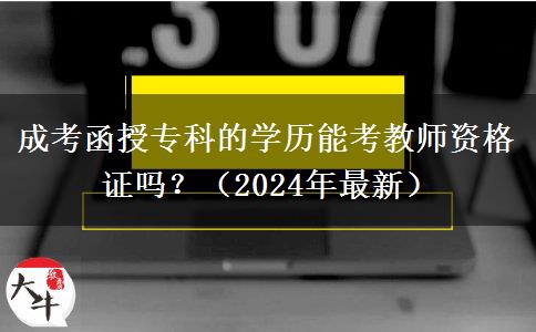 成考函授专科的学历能考教师资格证吗？（2024年最新）