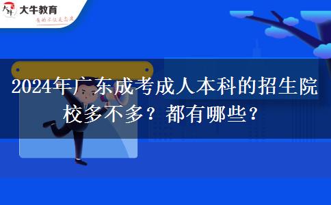 2024年广东成考成人本科的招生院校多不多？都有哪些？