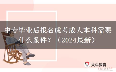 中专毕业后报名成考成人本科需要什么条件？（2024最新）