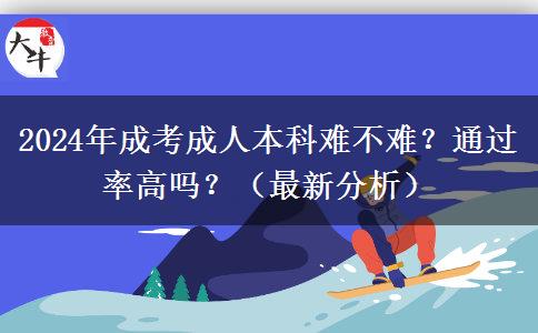 2024年成考成人本科难不难？通过率高吗？（最新分析）