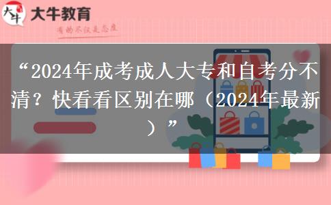 成考成人大专和自考分不清？快看看区别在哪（2024年最新）