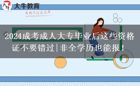 2024成考成人大专毕业后这些资格证不要错过|非全学历也能报!
