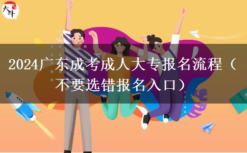 2024广东成考成人大专报名流程（不要选错报名入口）