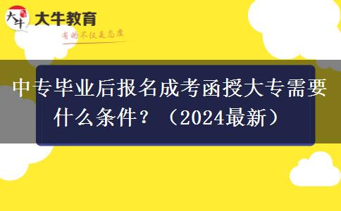中专毕业后报名成考函授大专需要什么条件？（2024最新）