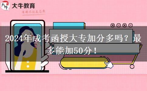 2024年成考函授大专加分多吗？最多能加50分！