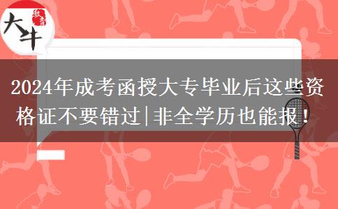 2024年成考函授大专毕业后这些资格证不要错过|非全学历也能报！