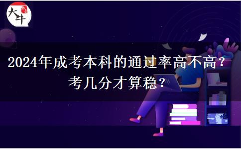2024年成考本科的通过率高不高？考几分才算稳？