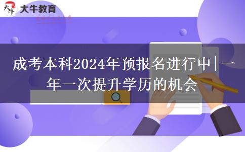 成考本科2024年预报名进行中|一年一次提升学历的机会