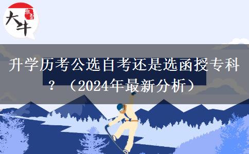 升学历考公选自考还是选函授专科？（2024年最新分析）