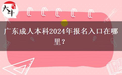 广东成人本科2024年报名入口在哪里？