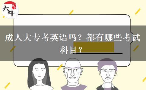 成人大专考英语吗？都有哪些考试科目？
