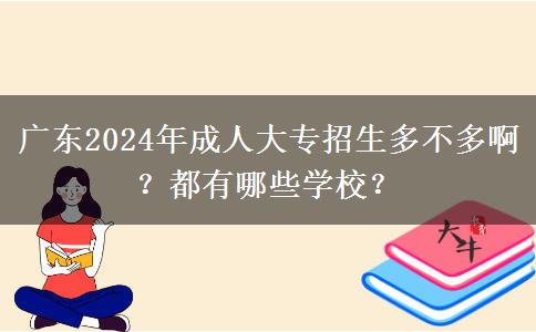 广东2024年成人大专招生多不多啊？都有哪些学校？