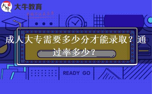 成人大专需要多少分才能录取？通过率多少？