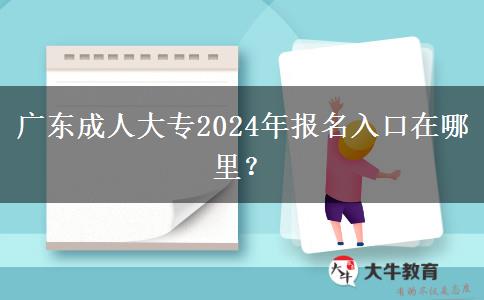 广东成人大专2024年报名入口在哪里？