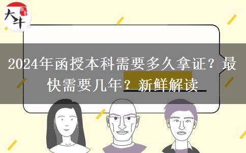 2024年函授本科需要多久拿证？最快需要几年？新鲜解读