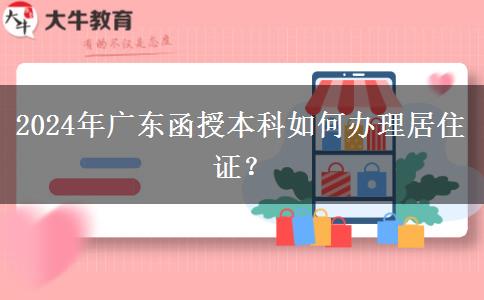 报名广东2024年函授本科怎么办理居住证？
