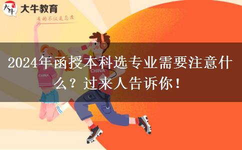 2024年函授本科选专业需要注意什么？过来人告诉你！