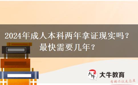 成人本科两年拿证现实吗？最快需要几年？（2024年新）