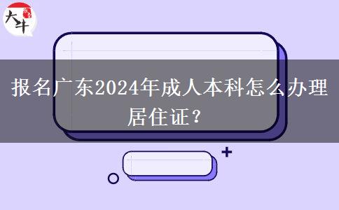 报名广东2024年成人本科怎么办理居住证？