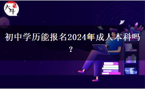 初中学历能报名2024年成人本科吗？