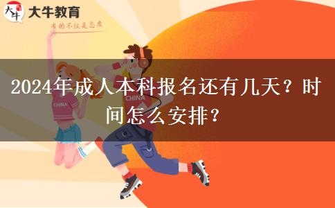 2024年成人本科报名还有几天？时间怎么安排？
