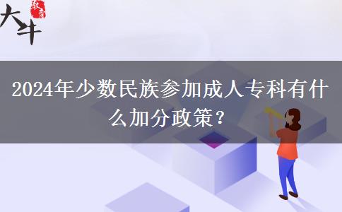 2024年少数民族参加成人专科有什么加分政策？