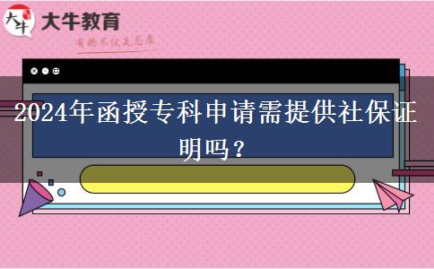 2024年函授专科报名需要社保证明吗？