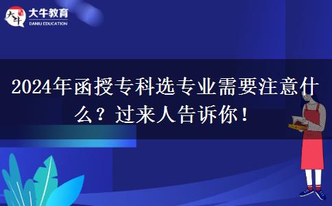 2024年函授专科选专业需要注意什么？过来人告诉你！