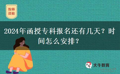 2024年函授专科报名还有几天？时间怎么安排？