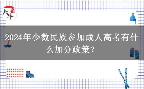 2024年少数民族参加成人高考有什么加分政策？