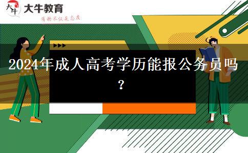 2024年成人高考学历能报公务员吗？