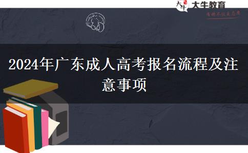 2024年广东成人高考报名流程及注意事项