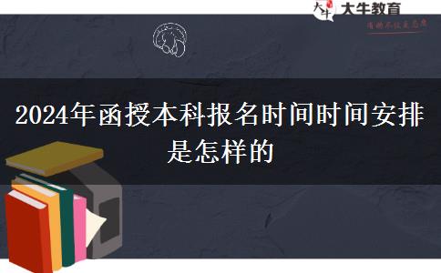2024年函授本科报名时间时间安排是怎样的