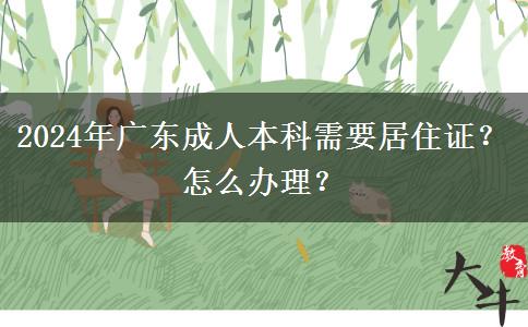 2024年广东成人本科需要居住证？怎么办理？