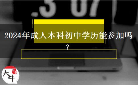 2024年成人本科初中学历能参加吗？