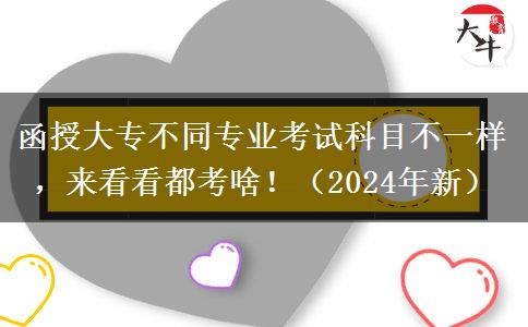 函授大专不同专业考试科目不一样，来看看都考啥！（2024年新）