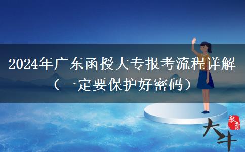 广东函授大专2024年报考流程（一定要保护管好密码）