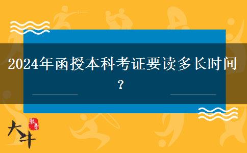 2024年函授本科考证要读多长时间？