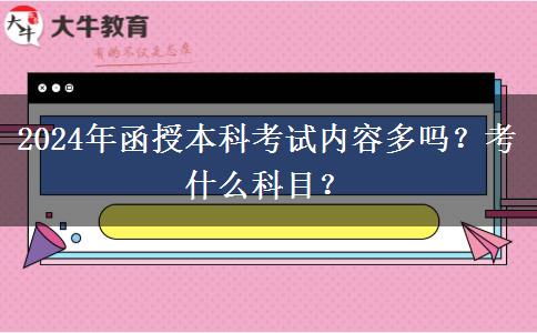 2024年函授本科考试内容多吗？考什么科目？