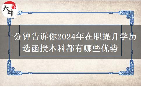 一分钟告诉你2024年在职提升学历选函授本科都有哪些优势