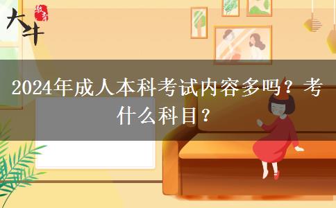2024年成人本科考试内容多吗？考什么科目？