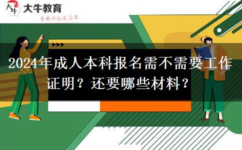 2024年成人本科报名需不需要工作证明？还要哪些材料？