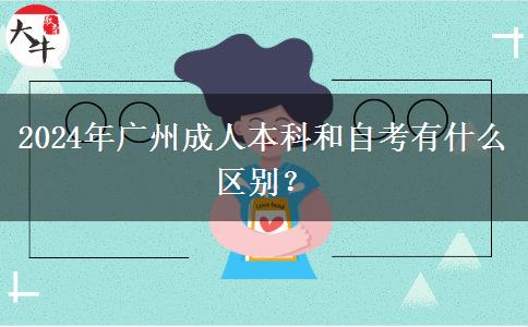 2024年广州成人本科和自考有什么区别？